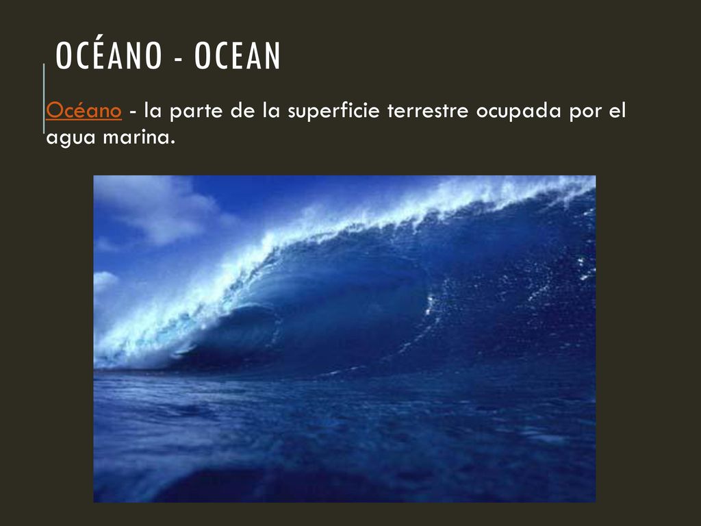 Océano - ocean Océano - la parte de la superficie terrestre ocupada por el agua marina.