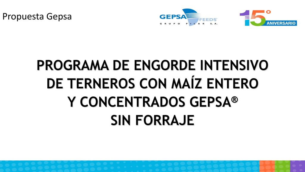 Propuesta Gepsa PROGRAMA DE ENGORDE INTENSIVO DE TERNEROS CON MAÍZ ENTERO Y CONCENTRADOS GEPSA® SIN FORRAJE