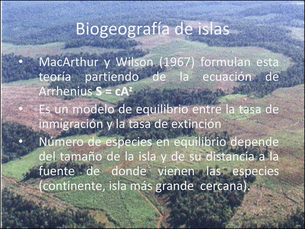 Biogeografía de islas MacArthur y Wilson (1967) formulan esta teoría partiendo de la ecuación de Arrhenius S = cAz.