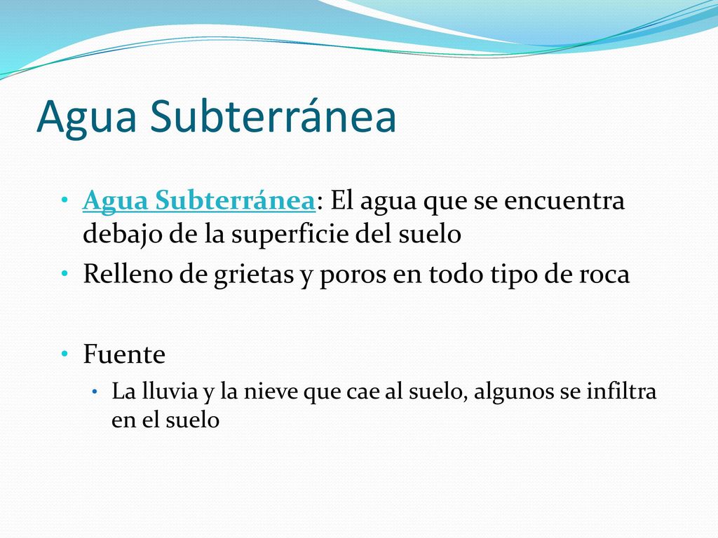 Agua Subterránea Agua Subterránea: El agua que se encuentra debajo de la superficie del suelo. Relleno de grietas y poros en todo tipo de roca.