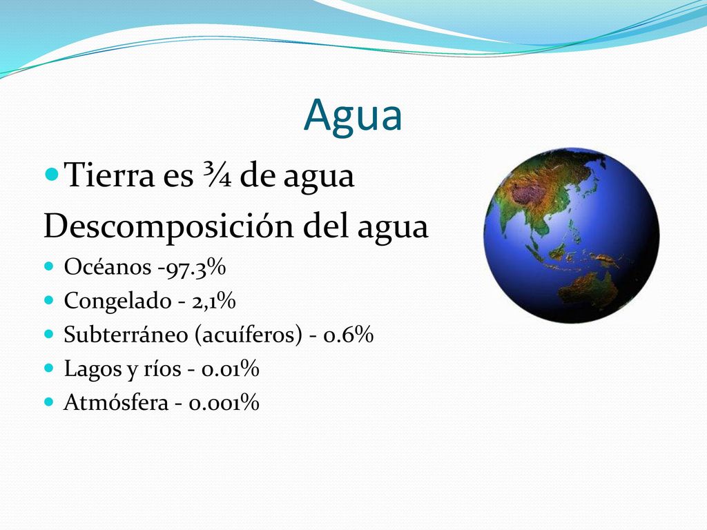 Agua Tierra es ¾ de agua Descomposición del agua Océanos -97.3%