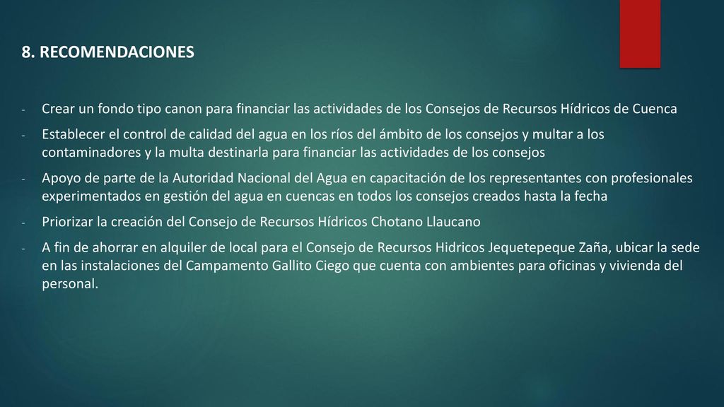 8. RECOMENDACIONES Crear un fondo tipo canon para financiar las actividades de los Consejos de Recursos Hídricos de Cuenca.