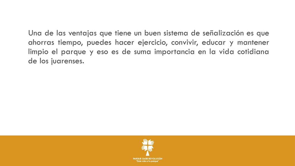 Una de las ventajas que tiene un buen sistema de señalización es que ahorras tiempo, puedes hacer ejercicio, convivir, educar y mantener limpio el parque y eso es de suma importancia en la vida cotidiana de los juarenses.