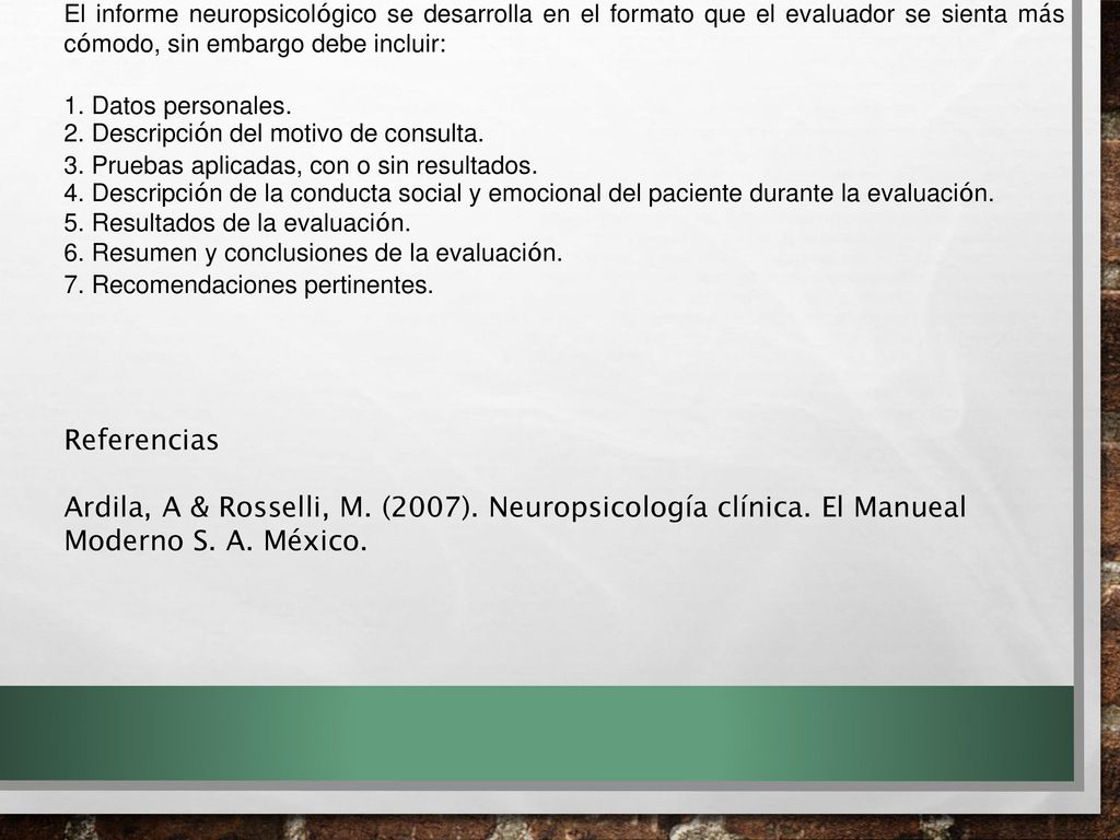 El informe neuropsicológico se desarrolla en el formato que el evaluador se sienta más cómodo, sin embargo debe incluir:
