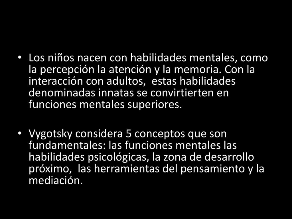 Los niños nacen con habilidades mentales, como la percepción la atención y la memoria. Con la interacción con adultos, estas habilidades denominadas innatas se convirtierten en funciones mentales superiores.