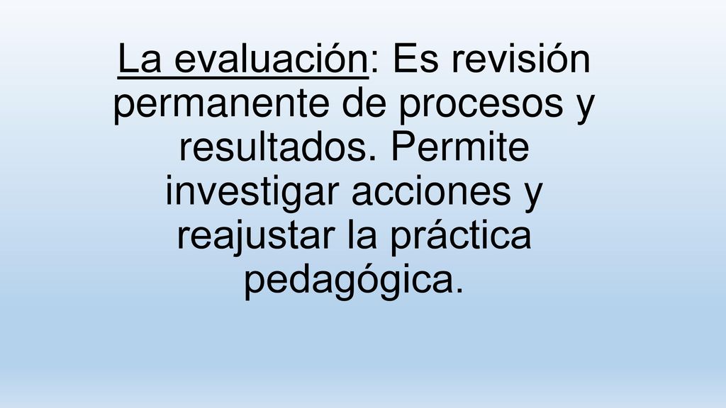 La evaluación: Es revisión permanente de procesos y resultados