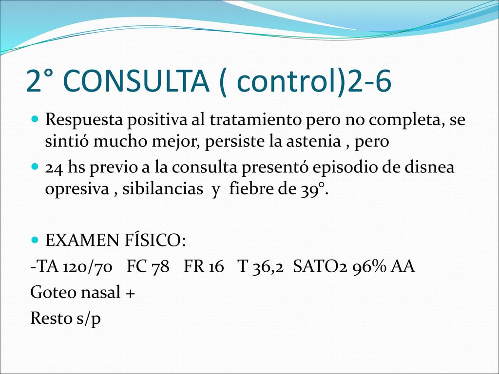 2° CONSULTA ( control)2-6 Respuesta positiva al tratamiento pero no completa, se sintió mucho mejor, persiste la astenia , pero.