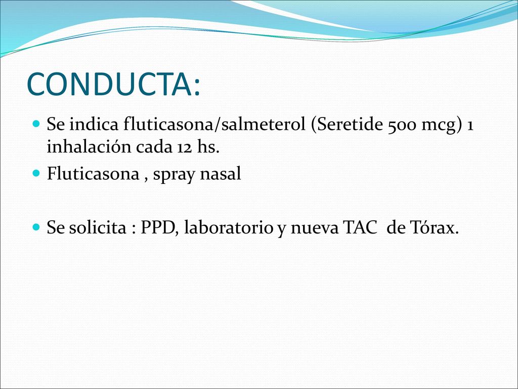 CONDUCTA: Se indica fluticasona/salmeterol (Seretide 500 mcg) 1 inhalación cada 12 hs. Fluticasona , spray nasal.