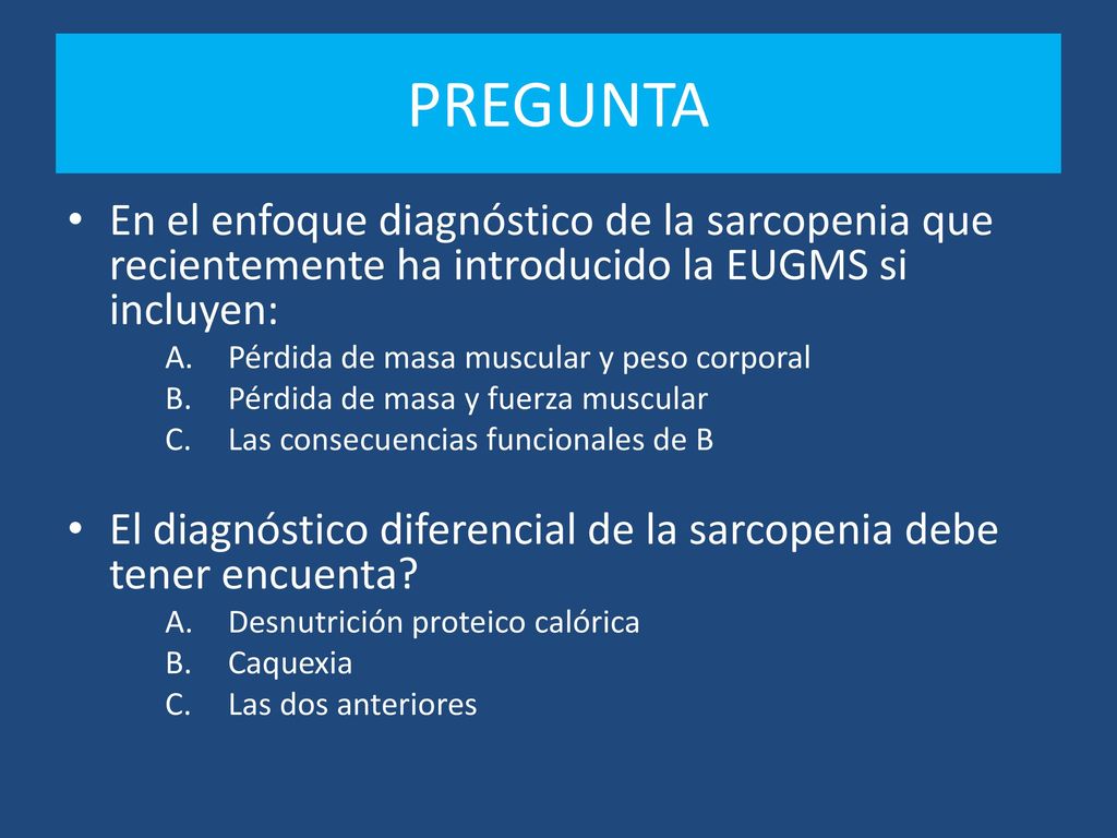 PREGUNTA En el enfoque diagnóstico de la sarcopenia que recientemente ha introducido la EUGMS si incluyen: