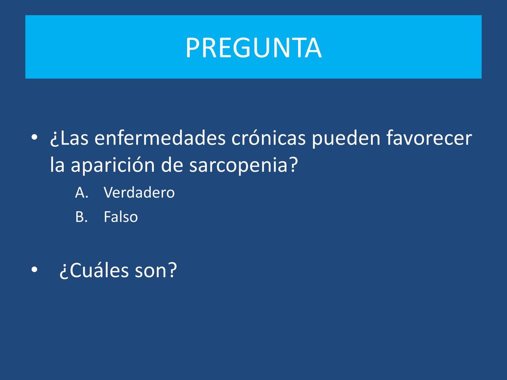 PREGUNTA ¿Las enfermedades crónicas pueden favorecer la aparición de sarcopenia Verdadero. Falso.