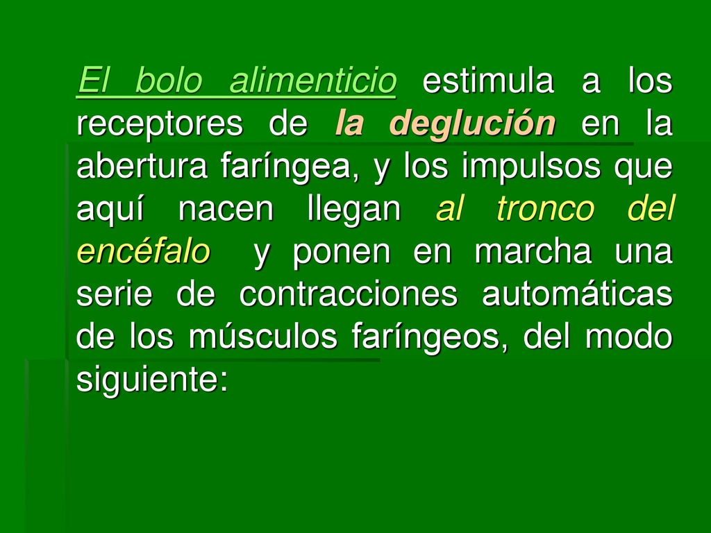 El bolo alimenticio estimula a los receptores de la deglución en la abertura faríngea, y los impulsos que aquí nacen llegan al tronco del encéfalo y ponen en marcha una serie de contracciones automáticas de los músculos faríngeos, del modo siguiente: