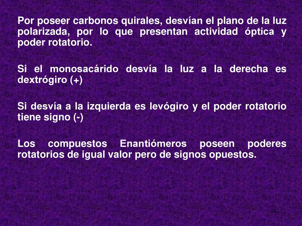 Por poseer carbonos quirales, desvían el plano de la luz polarizada, por lo que presentan actividad óptica y poder rotatorio.
