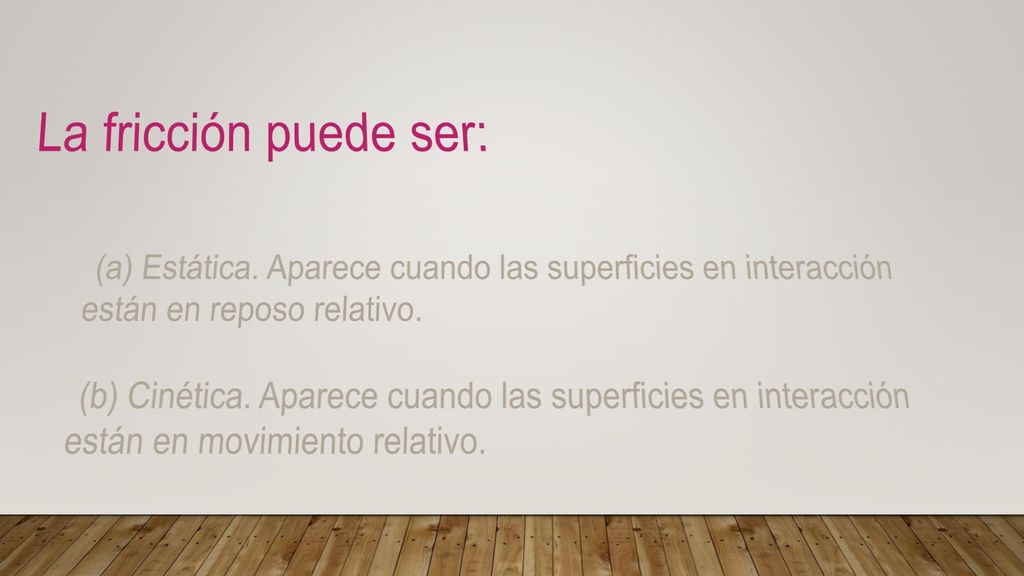 La fricción puede ser: (a) Estática. Aparece cuando las superficies en interacción están en reposo relativo.