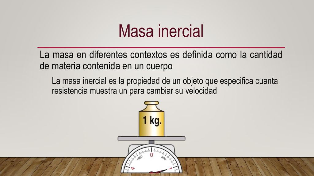 Masa inercial La masa en diferentes contextos es definida como la cantidad de materia contenida en un cuerpo.