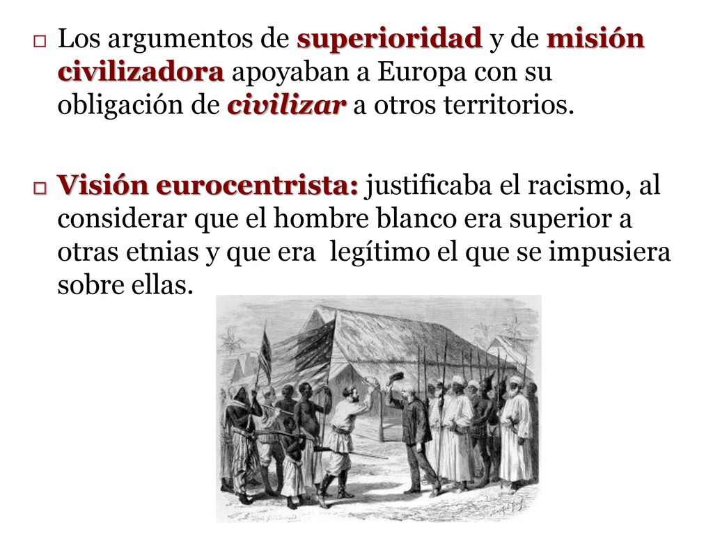 Los argumentos de superioridad y de misión civilizadora apoyaban a Europa con su obligación de civilizar a otros territorios.