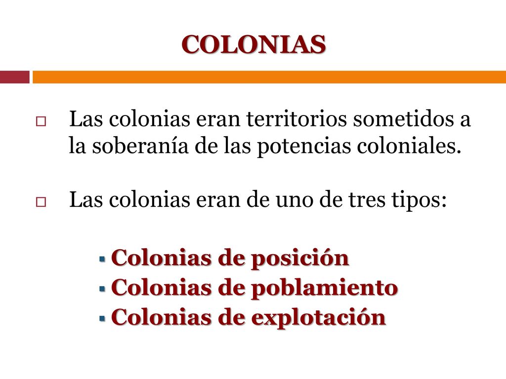 COLONIAS Las colonias eran territorios sometidos a la soberanía de las potencias coloniales. Las colonias eran de uno de tres tipos: