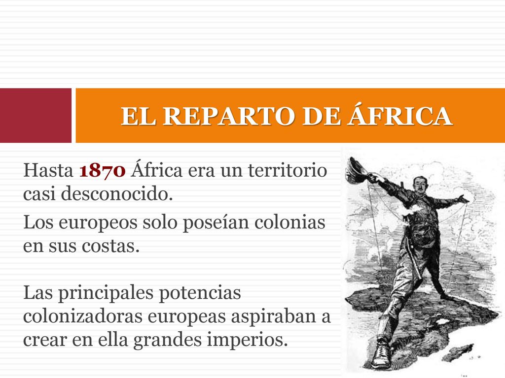 EL REPARTO DE ÁFRICA Hasta 1870 África era un territorio casi desconocido. Los europeos solo poseían colonias en sus costas.