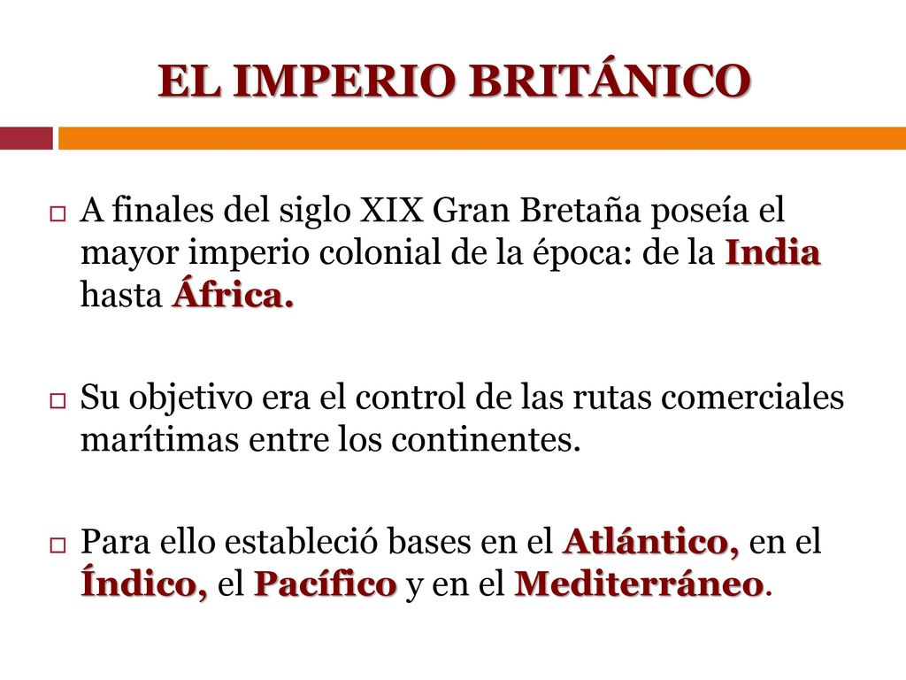 EL IMPERIO BRITÁNICO A finales del siglo XIX Gran Bretaña poseía el mayor imperio colonial de la época: de la India hasta África.