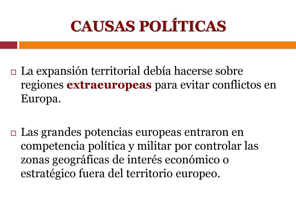 CAUSAS POLÍTICAS La expansión territorial debía hacerse sobre regiones extraeuropeas para evitar conflictos en Europa.