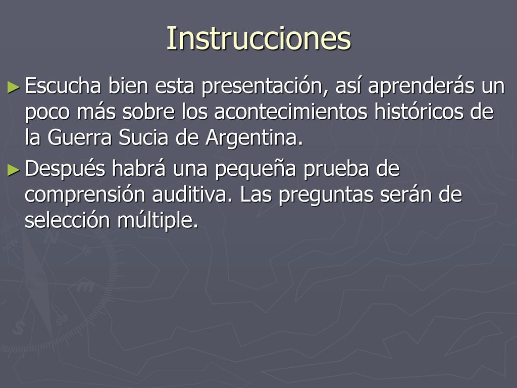 Instrucciones Escucha bien esta presentación, así aprenderás un poco más sobre los acontecimientos históricos de la Guerra Sucia de Argentina.