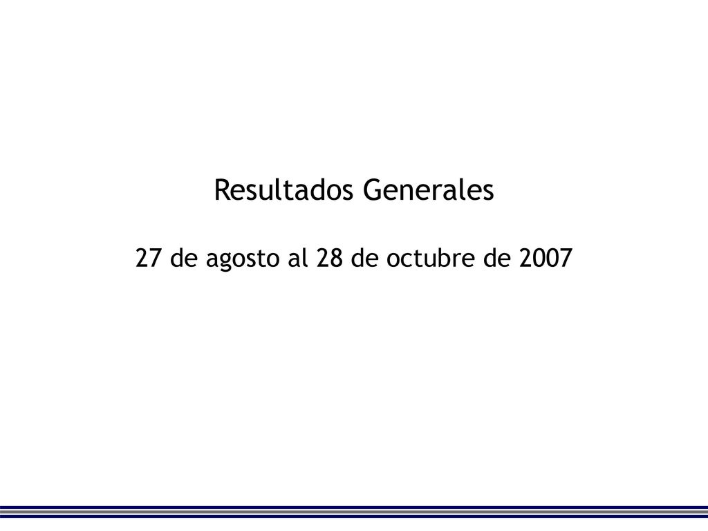 Resultados Generales 27 de agosto al 28 de octubre de 2007