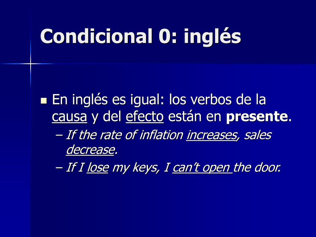 Condicional 0: inglés En inglés es igual: los verbos de la causa y del efecto están en presente. If the rate of inflation increases, sales decrease.