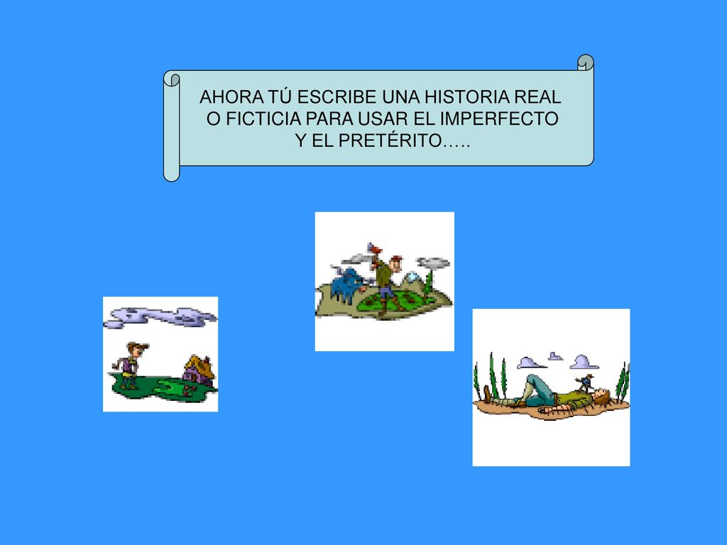 AHORA TÚ ESCRIBE UNA HISTORIA REAL O FICTICIA PARA USAR EL IMPERFECTO