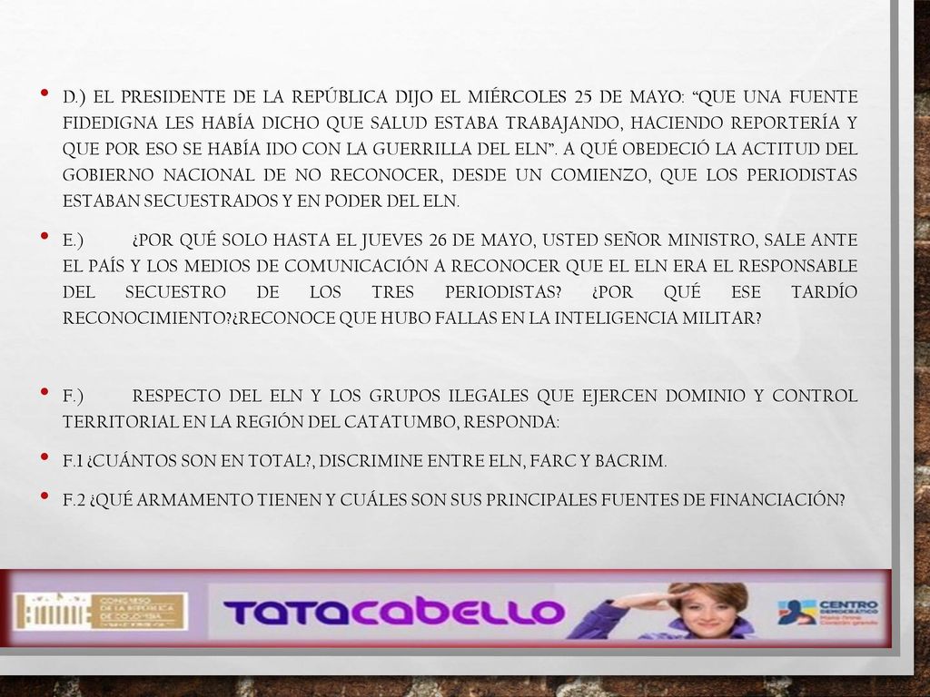 d.) El Presidente de la República dijo el miércoles 25 de mayo: Que una fuente fidedigna les había dicho que Salud estaba trabajando, haciendo reportería y que por eso se había ido con la guerrilla del ELN . A qué obedeció la actitud del Gobierno Nacional de no reconocer, desde un comienzo, que los periodistas estaban secuestrados y en poder del ELN.