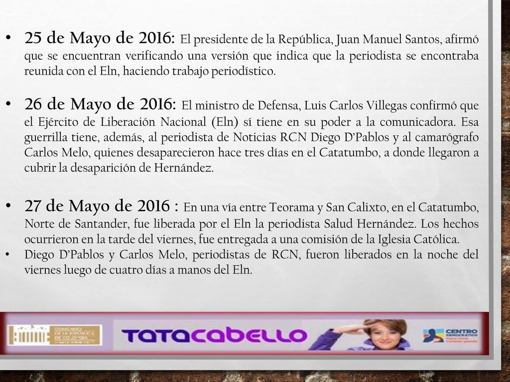 25 de Mayo de 2016: El presidente de la República, Juan Manuel Santos, afirmó que se encuentran verificando una versión que indica que la periodista se encontraba reunida con el Eln, haciendo trabajo periodístico.