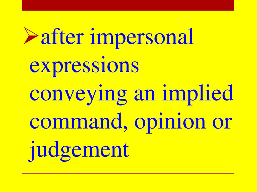 after impersonal expressions conveying an implied command, opinion or judgement