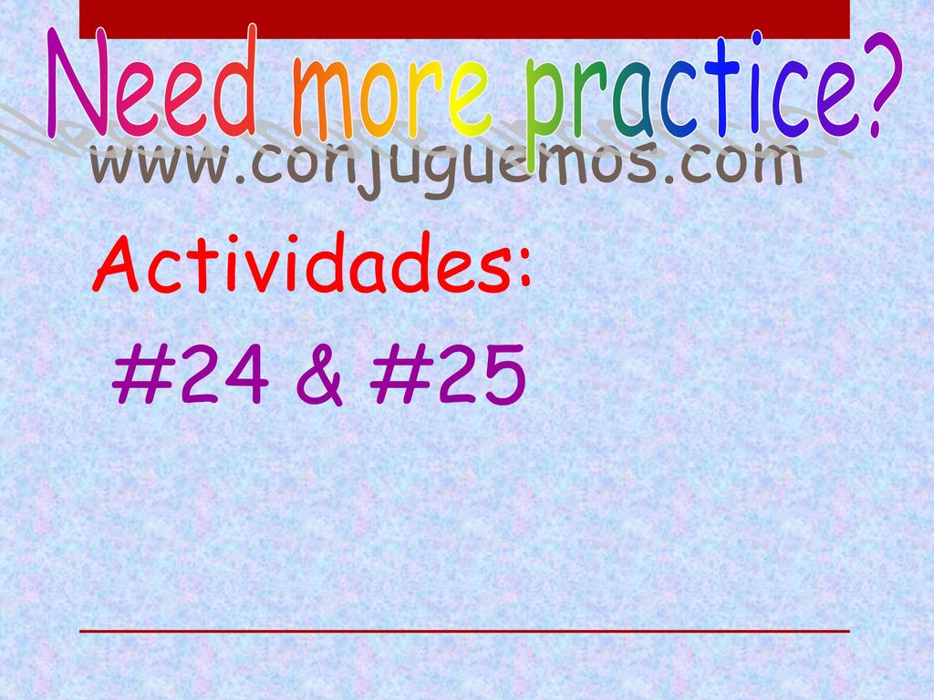 Need more practice   Actividades: #24 & #25