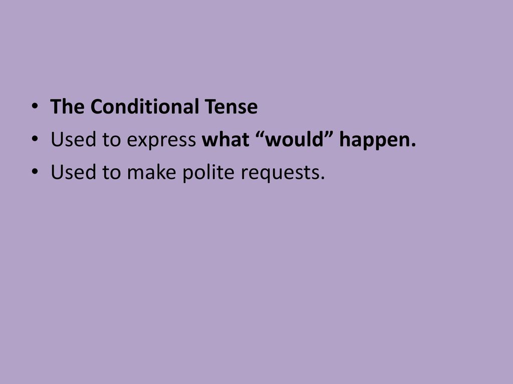 The Conditional Tense Used to express what would happen. Used to make polite requests.