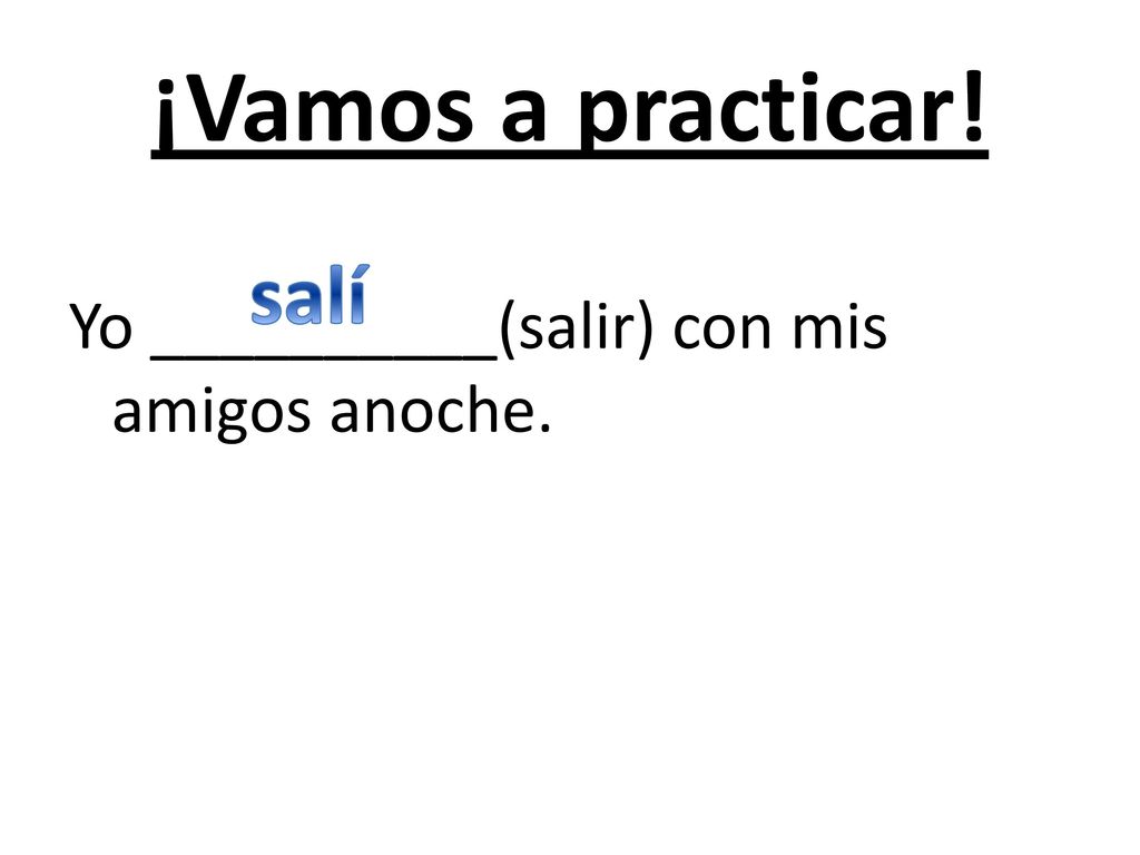 ¡Vamos a practicar! Yo __________(salir) con mis amigos anoche. salí