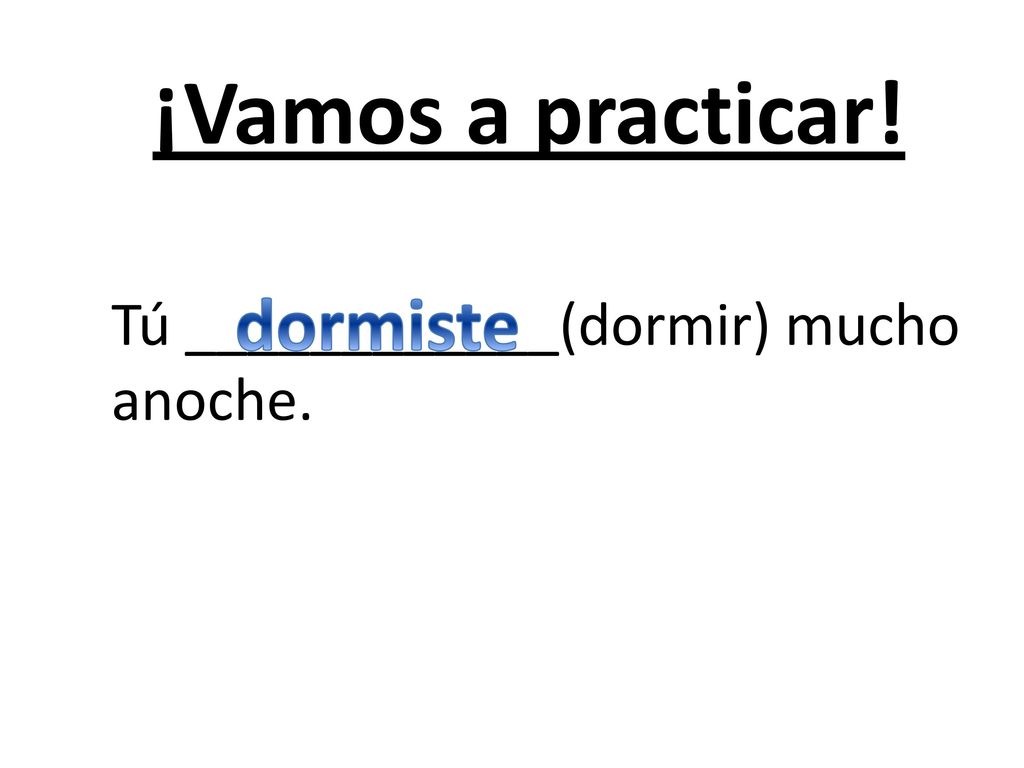 ¡Vamos a practicar! Tú ____________(dormir) mucho anoche. dormiste