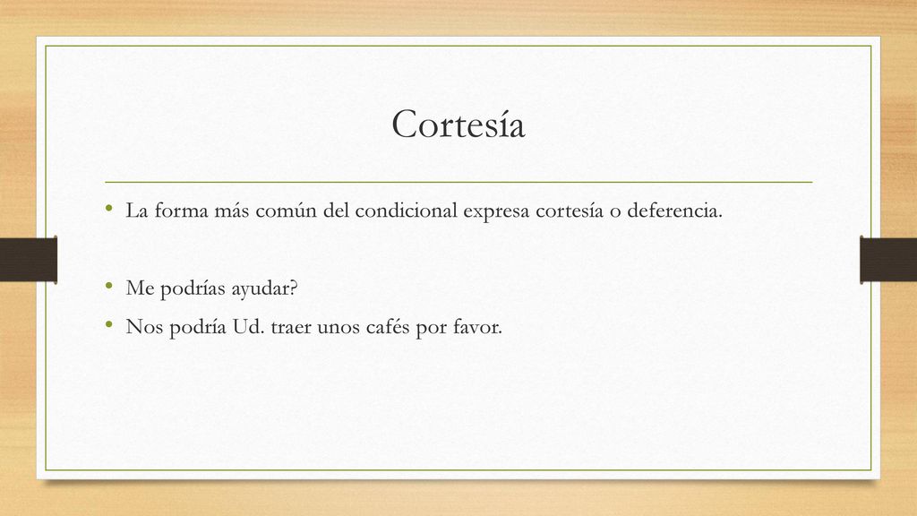 Cortesía La forma más común del condicional expresa cortesía o deferencia.