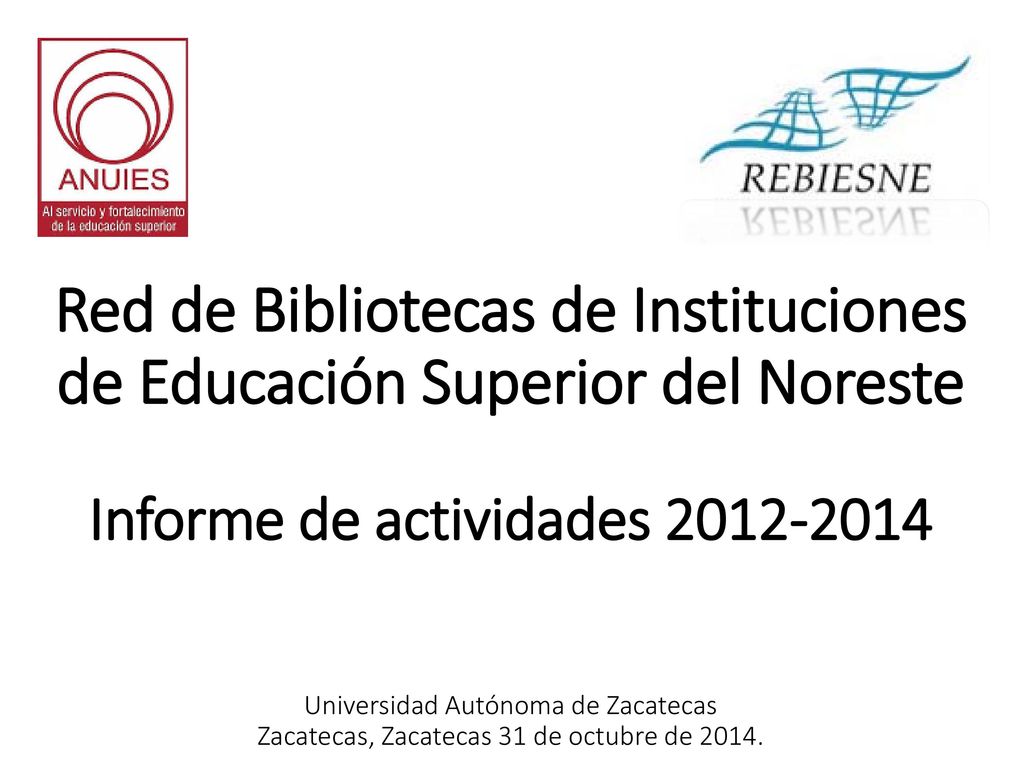 Red de Bibliotecas de Instituciones de Educación Superior del Noreste Informe de actividades Universidad Autónoma de Zacatecas Zacatecas, Zacatecas 31 de octubre de 2014.
