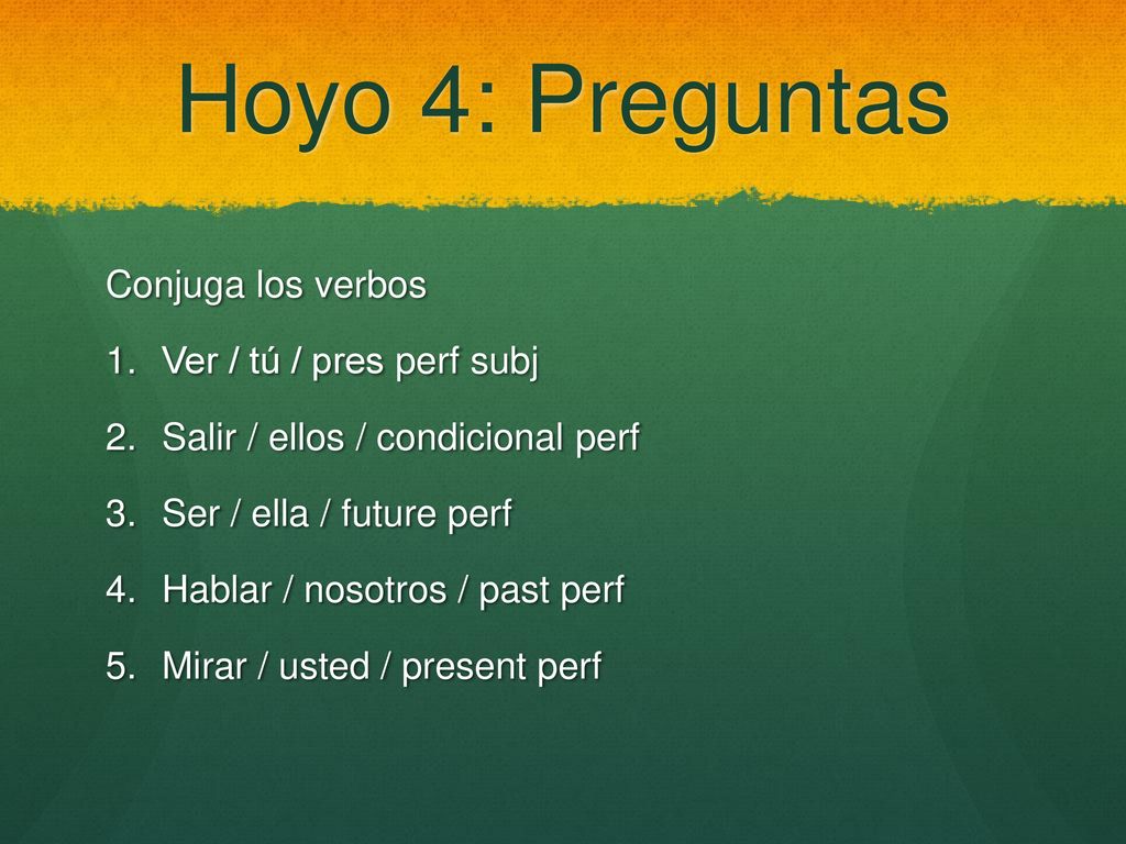 Hoyo 4: Preguntas Conjuga los verbos Ver / tú / pres perf subj