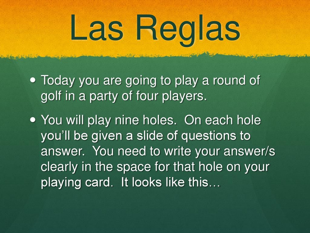 Las Reglas Today you are going to play a round of golf in a party of four players.