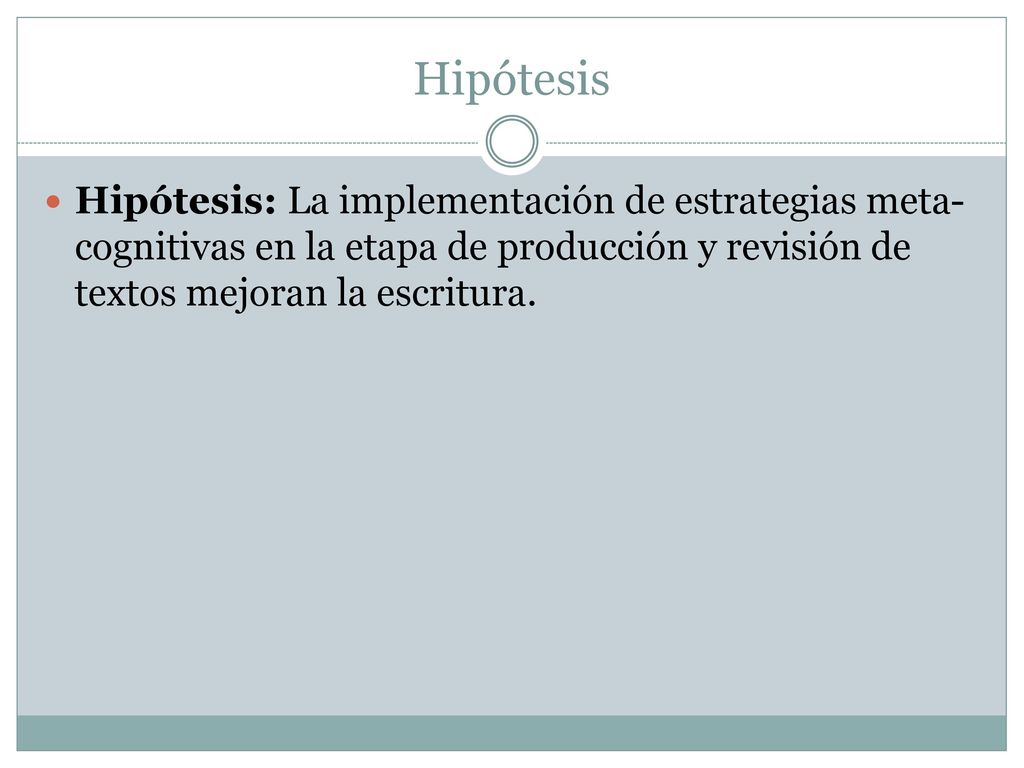 Hipótesis Hipótesis: La implementación de estrategias meta-cognitivas en la etapa de producción y revisión de textos mejoran la escritura.