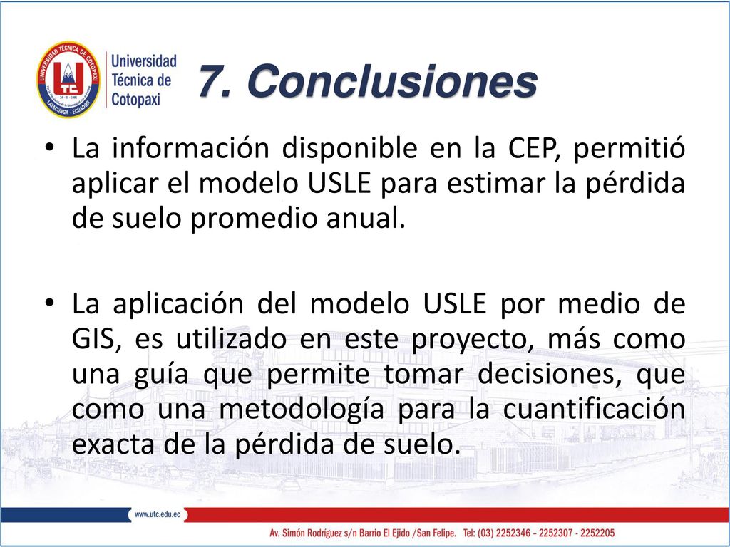 7. Conclusiones La información disponible en la CEP, permitió aplicar el modelo USLE para estimar la pérdida de suelo promedio anual.