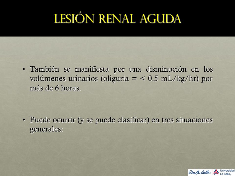 Lesión renal aguda También se manifiesta por una disminución en los volúmenes urinarios (oliguria = < 0.5 mL/kg/hr) por más de 6 horas.