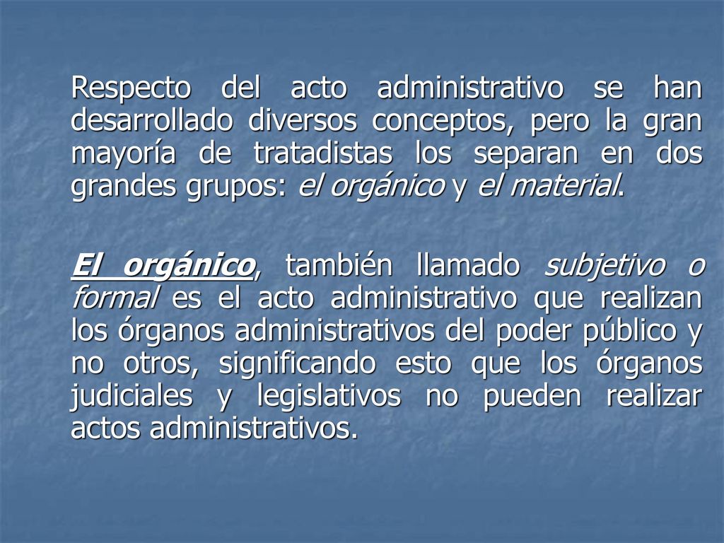 Respecto del acto administrativo se han desarrollado diversos conceptos, pero la gran mayoría de tratadistas los separan en dos grandes grupos: el orgánico y el material.