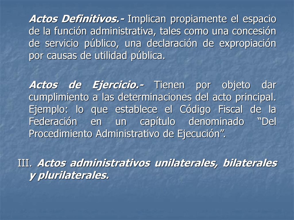Actos Definitivos.- Implican propiamente el espacio de la función administrativa, tales como una concesión de servicio público, una declaración de expropiación por causas de utilidad pública.