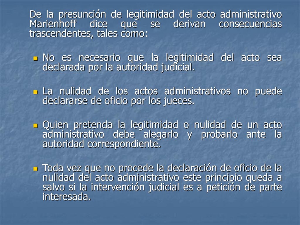 De la presunción de legitimidad del acto administrativo Marienhoff dice que se derivan consecuencias trascendentes, tales como: