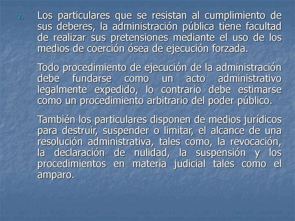 Los particulares que se resistan al cumplimiento de sus deberes, la administración pública tiene facultad de realizar sus pretensiones mediante el uso de los medios de coerción ósea de ejecución forzada.