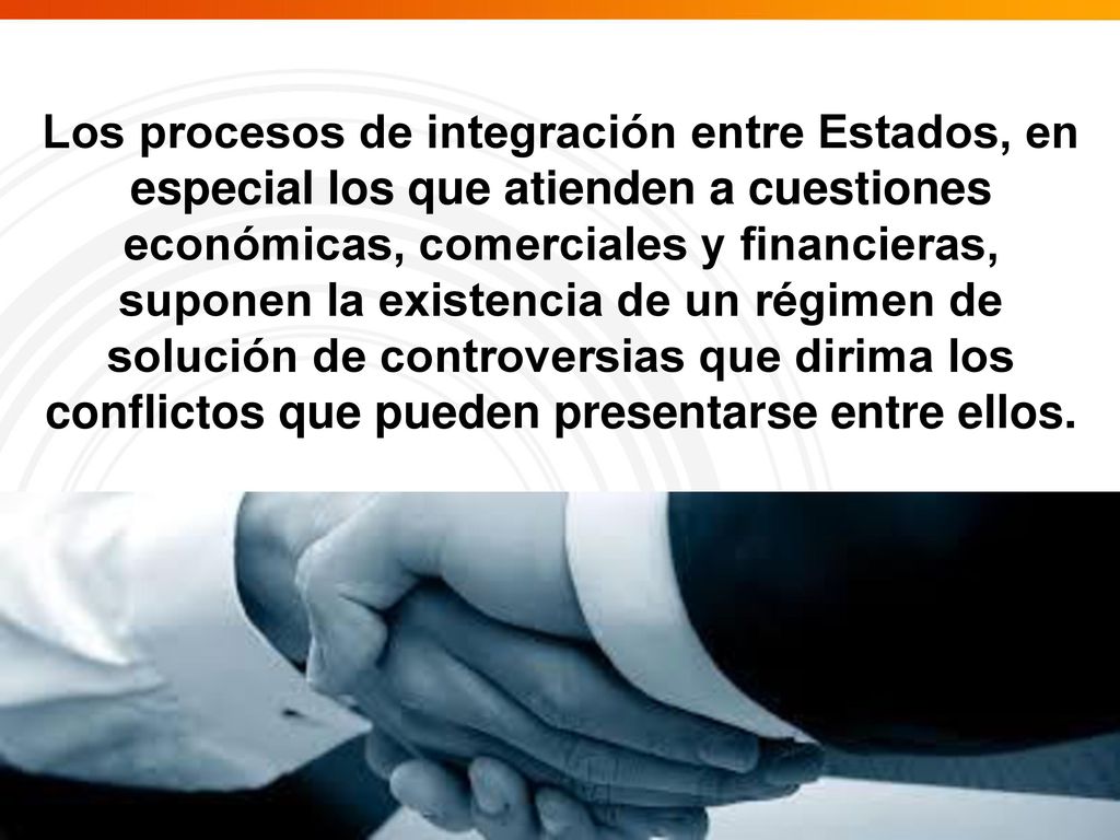 Los procesos de integración entre Estados, en especial los que atienden a cuestiones económicas, comerciales y financieras, suponen la existencia de un régimen de solución de controversias que dirima los conflictos que pueden presentarse entre ellos.