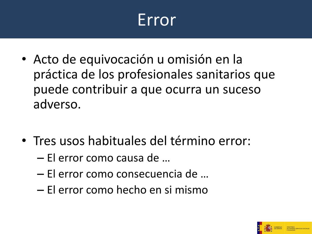 Error Acto de equivocación u omisión en la práctica de los profesionales sanitarios que puede contribuir a que ocurra un suceso adverso.