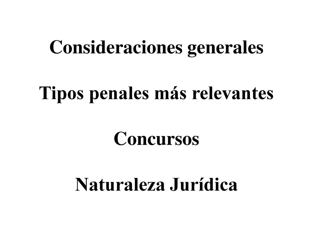 Consideraciones generales Tipos penales más relevantes Concursos Naturaleza Jurídica