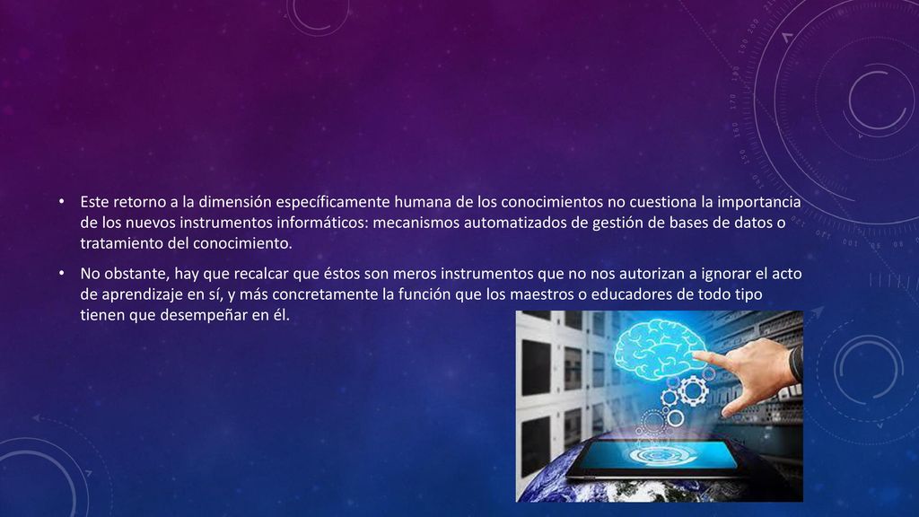 Este retorno a la dimensión específicamente humana de los conocimientos no cuestiona la importancia de los nuevos instrumentos informáticos: mecanismos automatizados de gestión de bases de datos o tratamiento del conocimiento.