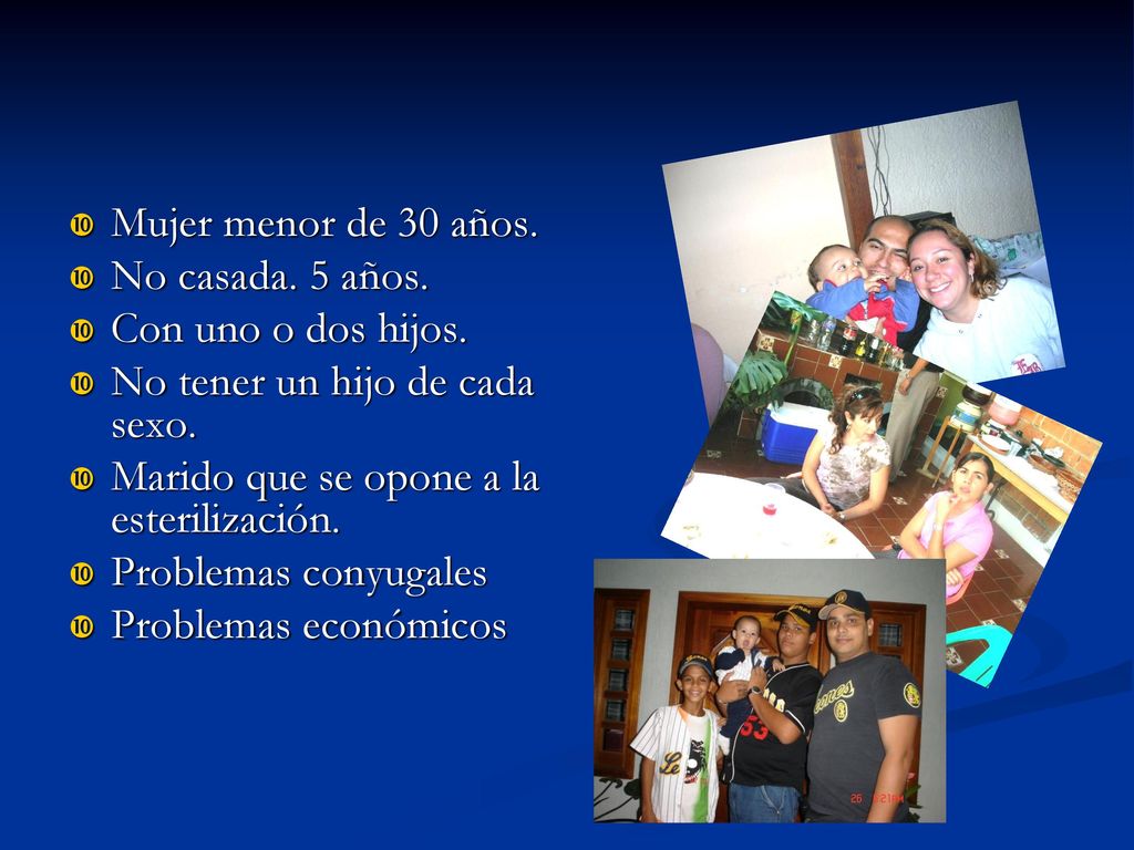 Mujer menor de 30 años. No casada. 5 años. Con uno o dos hijos. No tener un hijo de cada sexo. Marido que se opone a la esterilización.